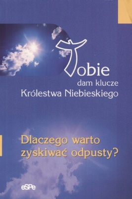 Tobie dam klucze Królestwa Niebieskiego. Dlaczego warto zyskiwać odpusty? - Anna Matusiak