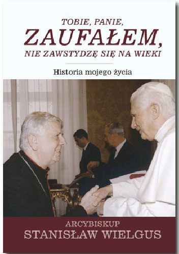 Tobie, Panie, zaufałem, nie zawstydzę się na wieki. Historia mojego życia - Stanisław Wielgus