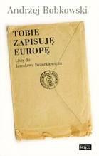 Tobie zapisuję Europę. Listy do Jarosława  Iwaszkiewicza 1947-1958 - Andrzej Bobkowski