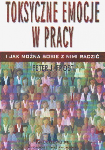 Toksyczne emocje w pracy i jak można sobie z nimi radzić - Frost P.J.