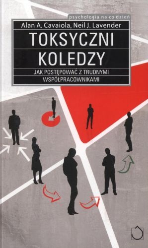 Toksyczni koledzy. Jak postępować z trudnymi współpracownikami - Neil J. Lavender, Alan A. Cavaiola