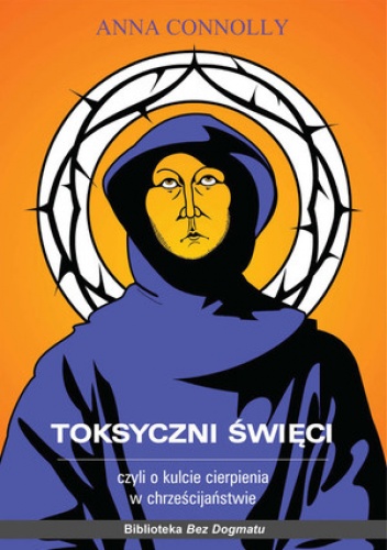 Toksyczni święci czyli o kulcie cierpienia w chrześcijaństwie - Anna Connolly