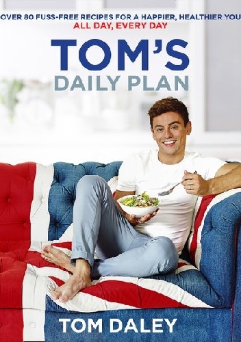 Tom’s Daily Plan: Over 80 fuss-free recipes for a happier, healthier you. All day, every day. - Tom Daley
