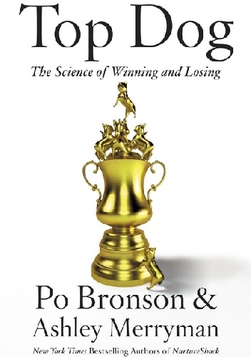 Top Dog The Science of Winning and Losing - Po Bronson, Ashley Merryman