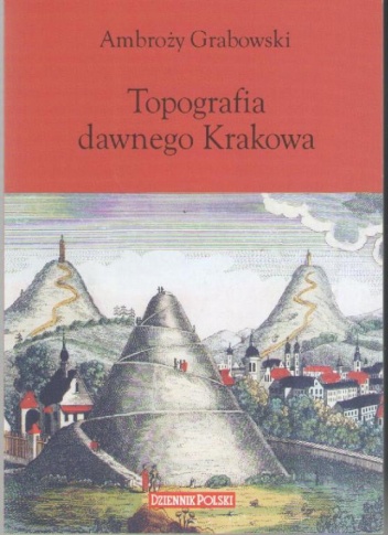 Topografia dawnego Krakowa : wypisy z Dzieł - Ambroży Grabowski