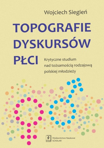 Topografie dyskursów płci. Krytyczne studium nad tożsamością rodzajową polskiej młodzieży - Wojciech Siegień