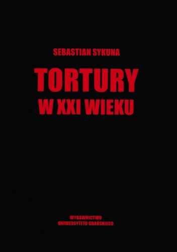 Tortury w XXI wieku. Władza publiczna na granicy etyki, polityki i prawa - Sebastian Sykuna