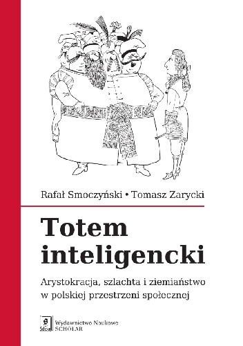 Totem Inteligencki. Arystokracja, szlachta i ziemiaństwo w polskiej przestrzeni społecznej - Tomasz Zarycki, Rafał Smoczyński