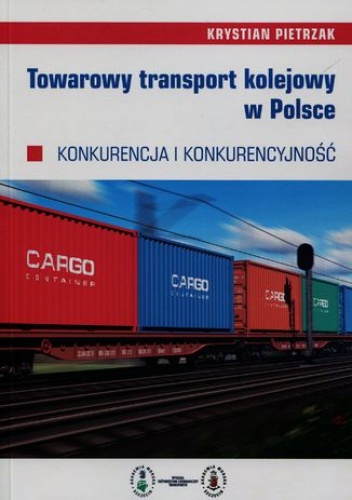 Towarowy transport kolejowy w Polsce. Konkurencja i konkurencyjność - Pietrzak Krystian