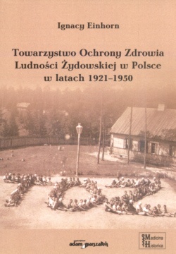 Towarzystwo Ochrony zdrowia Ludności aydowskiej w Polsce w latach 1921-1950 - Ignacy Einhorn