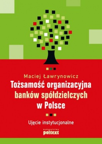Tożsamość organizacyjna banków spółdzielczych w Polsce. Ujęcie instytucjonalne - Maciej Ławrynowicz