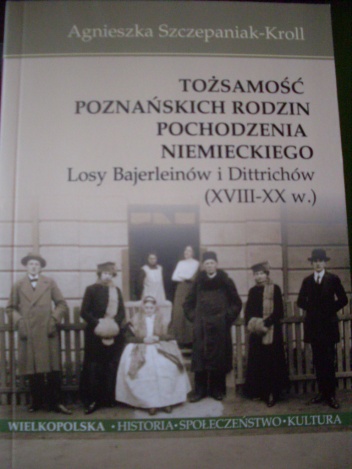 Tożsamość poznańskich rodzin pochodzenia niemieckiego. Losy Bajerleinów i Dittrichów (XVIII-XX w.) - Agnieszka Szczepaniak-Kroll