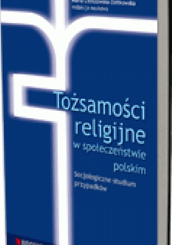 Tożsamości religijne w społeczeństwie polskim. Socjologiczne studium przypadków - Maria Libiszowska-Żółtkowska