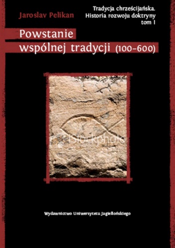 Tradycja chrześcijańska. Historia rozwoju doktryny. Tom I: Powstanie wspólnej tradycji (100-600) - Jaroslav Pelikan
