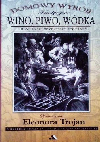 Tradycyjne wino, piwo, wódka oraz inne wyborne specjały. Domowy wyrób - Eleonora Trojan