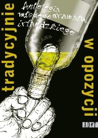 Tradycyjnie w opozycji. Antologia młodego dramatu irlandzkiego