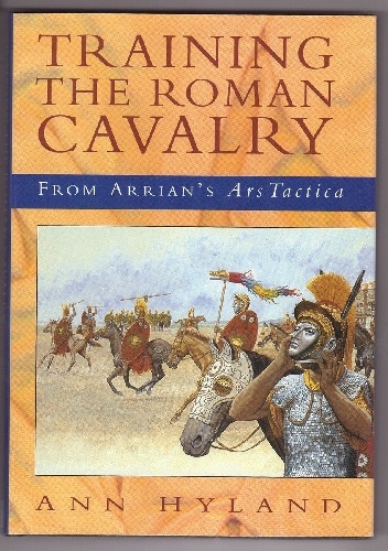 Training the Roman Cavalry: From Arrian's Ars Tactica - Ann Hyland