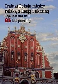 Traktat Pokoju między Polską a Rosją i Ukrainą. Ryga, 18 marca 1921. 85 lat później - Bronisław Komorowski