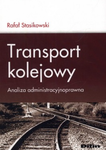 Transport kolejowy. Analiza administracyjnoprawna - Rafał Stasikowski