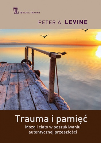 Trauma i pamięć. Praktyczny przewodnik do pracy z traumatycznymi wspomnieniami - A. Levine Peter
