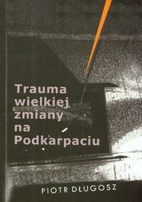 Trauma wielkiej zmiany na Podkarpaciu - Piotr Długosz