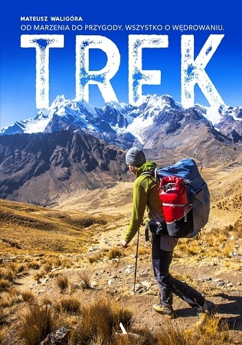 TREK. Od marzenia do przygody. Wszystko o wędrowaniu - Mateusz Waligóra