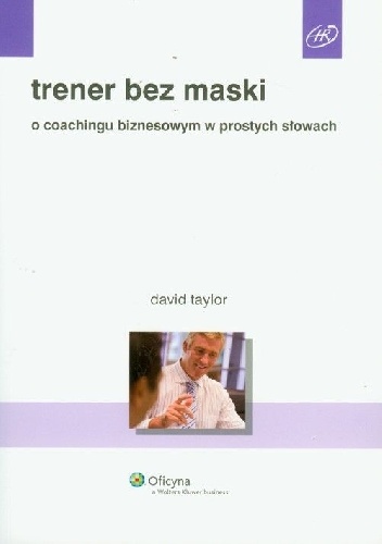 Trener bez maski. O coachingu biznesowym w prostych słowach - David Taylor