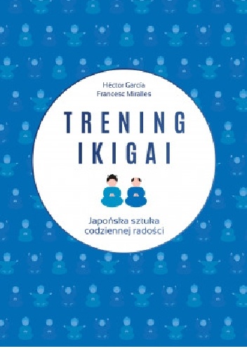 Trening ikigai. Japońska sztuka codziennej radości - Hector García-Molina, Francesc Miralles Contijoch