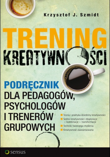 Trening kreatywności. Podręcznik dla pedagogów, psychologów i trenerów grupowych - Krzysztof J. Szmidt