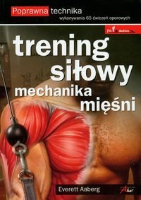 Trening siłowy. Mechanika mięśni. Poprawna technika wykonywania 65 ćwiczeń oporowych - Everett Aaberg