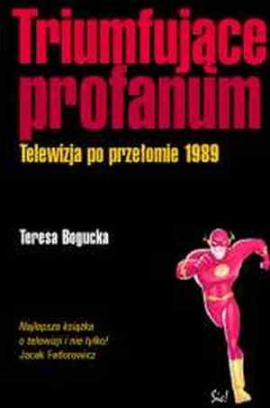 Triumfujące profanum. Telewizja po przełomie 1989 - Teresa Kinga Bogucka