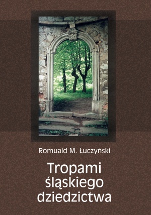 Tropami śląskiego dziedzictwa - Romuald M. Łuczyński