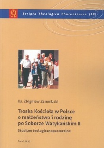 Troska Kościoła w Polsce o małżeństwo i rodzinę po Soborze Watykańskim II. Studium teologicznopastoralne - Zbigniew Zarembski