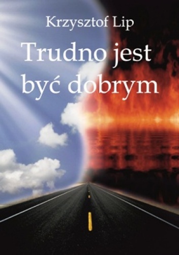 Trudno jest być dobrym. - Krzysztof Lip