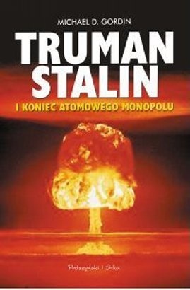 Truman, Stalin i koniec atomowego monopolu - Michael D. Gordin