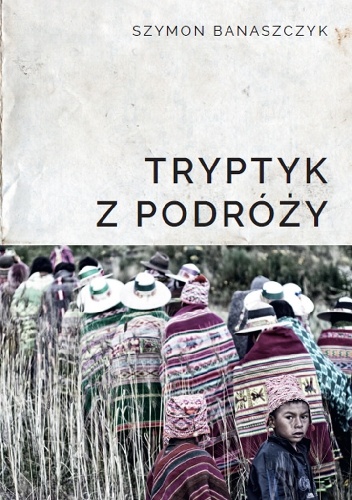 Tryptyk z podróży - Szymon Banaszczyk