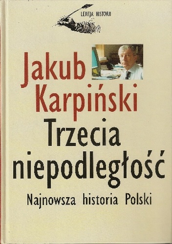 Trzecia niepodległość. Najnowsza historia Polski. - Jakub Karpiński