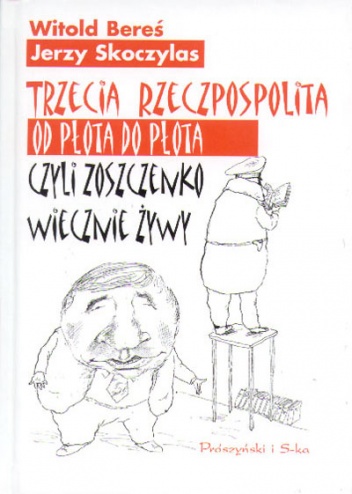 Trzecia Rzeczpospolita od płota do płota czyli Zoszczenko wiecznie żywy - Witold Bereś, Jerzy Skoczylas