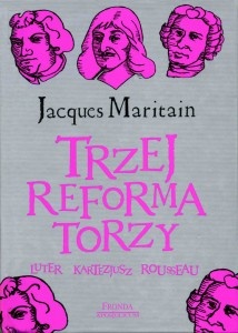 Trzej reformatorzy: Luter, Kartezjusz, Rousseau - Jacques Maritain