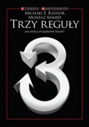 Trzy reguły. Jak myślą wyjątkowe firmy - Michael E. Raynor, Mumtaz Ahmed