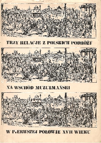 Trzy relacje z polskich podróży na Wschód muzułmański w pierwszej połowie XVII wieku - Adam Walaszek