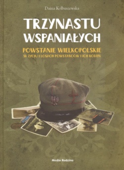 Trzynastu wspaniałych Powstanie wielkopolskie w życiu i losach powstańców i ich rodzin - Daina Kolbuszewska