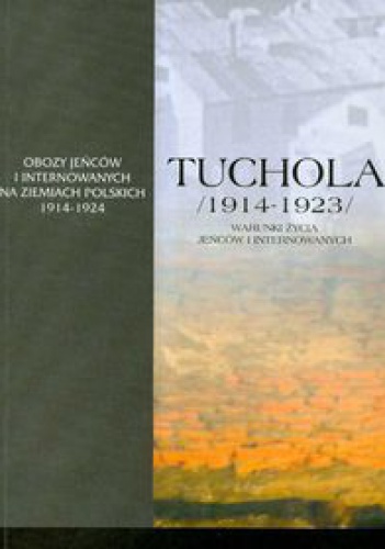 Tuchola. Obóz jeńców i internowanych 1914-1923, t. I, cz. 3: Warunki życia jeńców i internowanych - praca zbiorowa