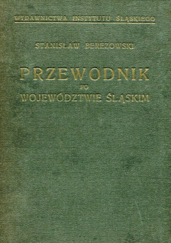 Turystyczno-krajoznawczy przewodnik po województwie śląskim. Z 144 ilustracjami i 29 mapami i planami oraz mapą podręczną województwa śląskiego i ziem sąsiednich - Stanisław Berezo.