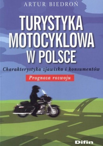 Turystyka motocyklowa w Polsce. Charakterystyka zjawiska i konsumentów. Prognoza rozwoju - Artur Biedroń