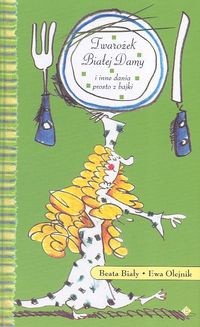 Twarożek Białej Damy i inne dania prosto z bajki - Beata Biały, Ewa Olejnik