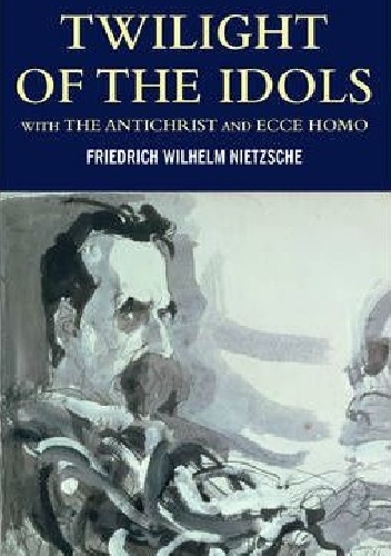 Twilight of the Idols with The Antichrist and Ecce Homo - Fryderyk Nietzsche