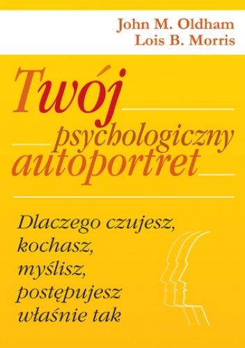 Twój psychologiczny autoportret. Dlaczego czujesz, kochasz, myślisz, postępujesz właśnie tak - M. Oldham John, B. Morris Lois