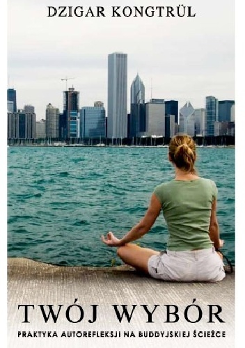 Twój Wybór. Praktyka autorefleksji na buddyjskiej ścieżce - Dzigar Kongtrul