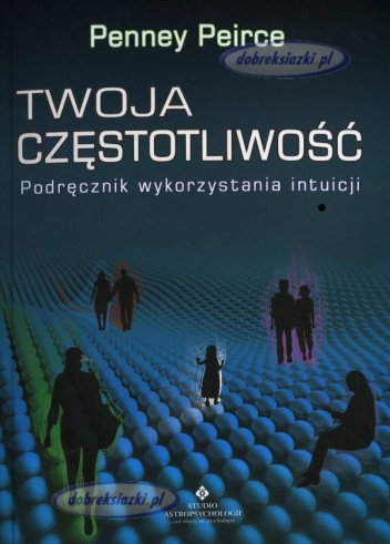 Twoja częstotliwość. Podręcznik wykorzystania intuicji - Penney Peirce